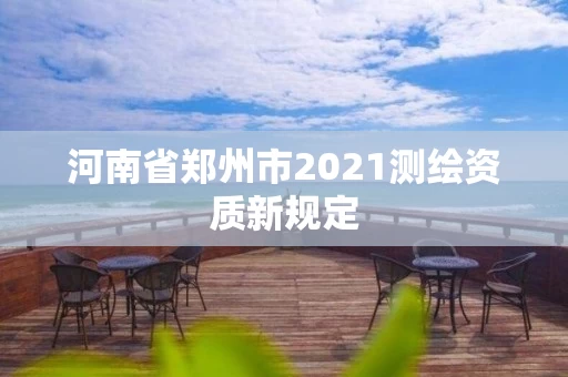 河南省郑州市2021测绘资质新规定