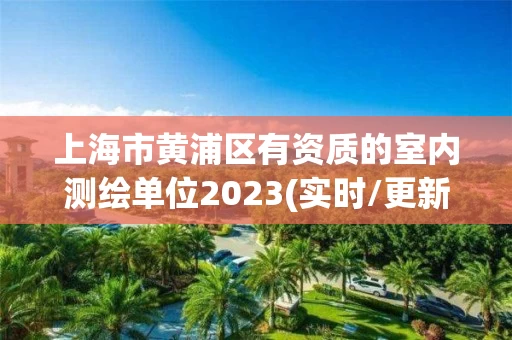 上海市黄浦区有资质的室内测绘单位2023(实时/更新中)