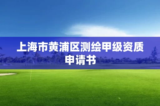 上海市黄浦区测绘甲级资质申请书