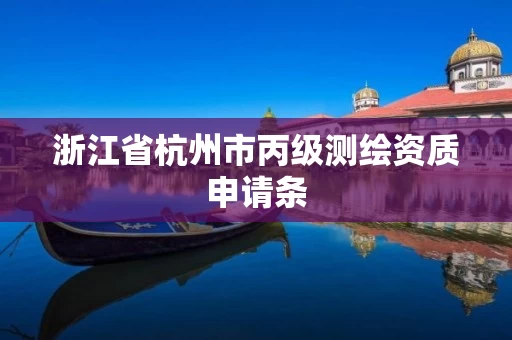 浙江省杭州市丙级测绘资质申请条 浙江省杭州市丙级测绘资质申请条