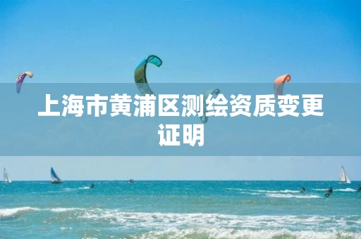 上海市黄浦区测绘资质变更证明