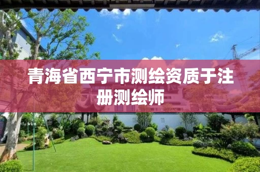 青海省西宁市测绘资质于注册测绘师
