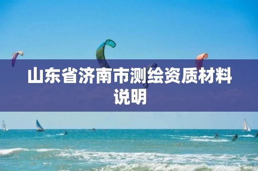 山东省济南市测绘资质材料说明