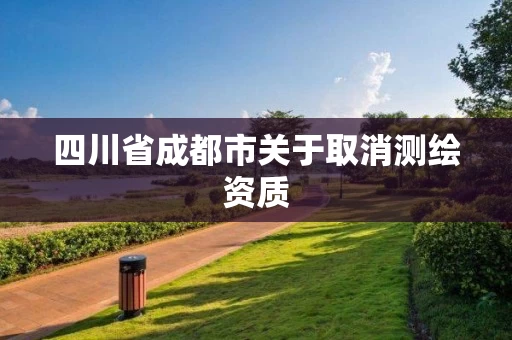 四川省成都市关于取消测绘资质