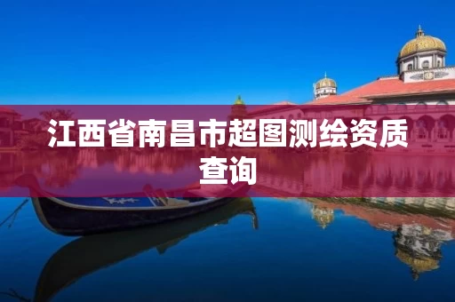 江西省南昌市超图测绘资质查询 江西省南昌市超图测绘资质查询