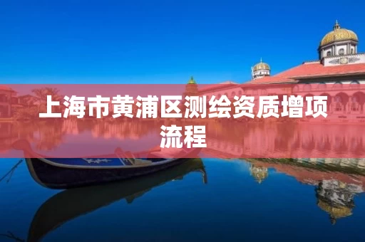 上海市黄浦区测绘资质增项流程