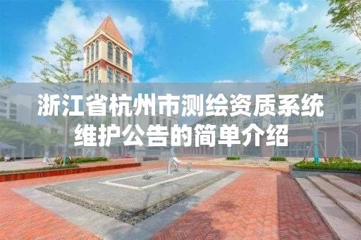 浙江省杭州市测绘资质系统维护公告的简单介绍