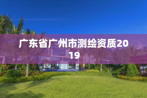 广东省广州市测绘资质2019