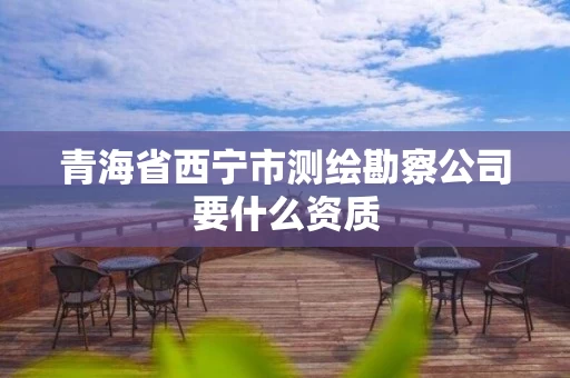 青海省西宁市测绘勘察公司要什么资质