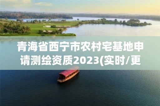 青海省西宁市农村宅基地申请测绘资质2023(实时/更新中)
