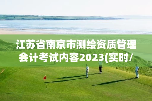 江苏省南京市测绘资质管理会计考试内容2023(实时/更新中)