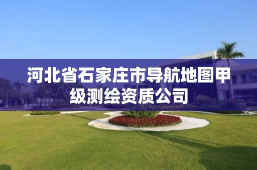 河北省石家庄市导航地图甲级测绘资质公司