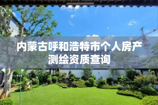 内蒙古呼和浩特市个人房产测绘资质查询