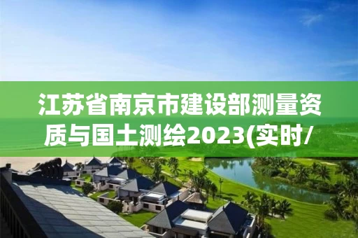 江苏省南京市建设部测量资质与国土测绘2023(实时/更新中) 江苏省南京市建设部测量资质与国土测绘2023(实时/更新中)