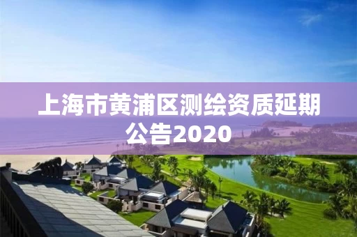 上海市黄浦区测绘资质延期公告2020