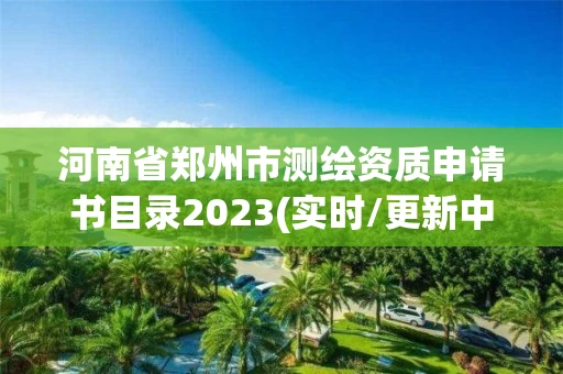 河南省郑州市测绘资质申请书目录2023(实时/更新中) 河南省郑州市测绘资质申请书目录2023(实时/更新中)