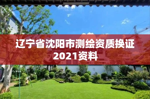 辽宁省沈阳市测绘资质换证2021资料