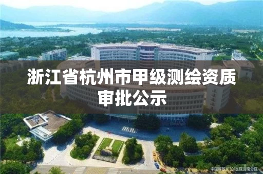 浙江省杭州市甲级测绘资质审批公示