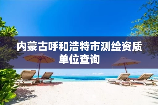 内蒙古呼和浩特市测绘资质单位查询