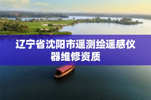 辽宁省沈阳市遥测绘遥感仪器维修资质 辽宁省沈阳市遥测绘遥感仪器维修资质