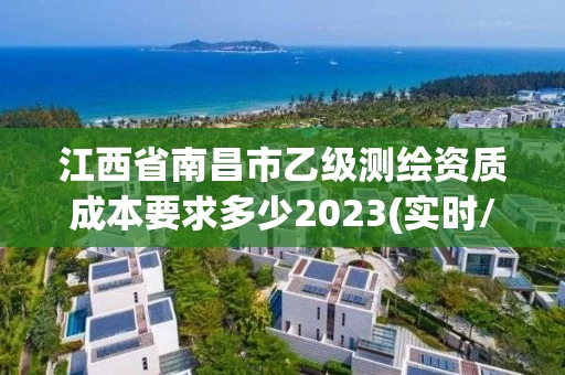 江西省南昌市乙级测绘资质成本要求多少2023(实时/更新中)