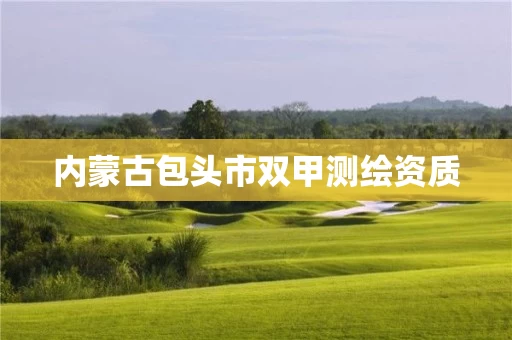 内蒙古包头市双甲测绘资质