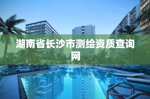 湖南省长沙市测绘资质查询网