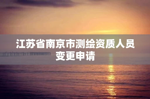 江苏省南京市测绘资质人员变更申请