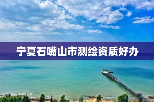 宁夏石嘴山市测绘资质好办