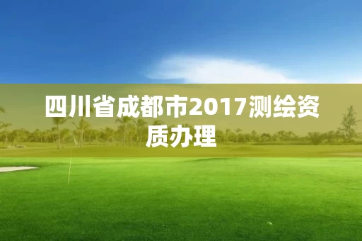 四川省成都市2017测绘资质办理