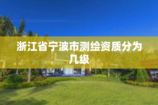 浙江省宁波市测绘资质分为几级