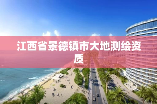 江西省景德镇市大地测绘资质 江西省景德镇市大地测绘资质