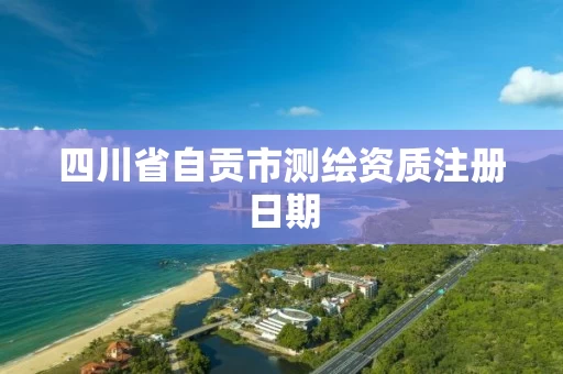四川省自贡市测绘资质注册日期