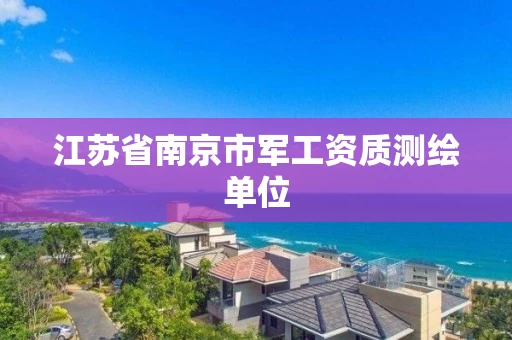 江苏省南京市军工资质测绘单位