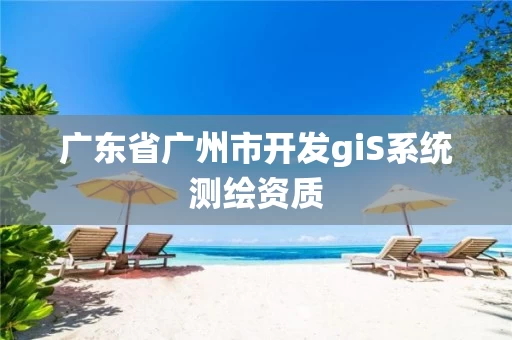 广东省广州市开发giS系统测绘资质