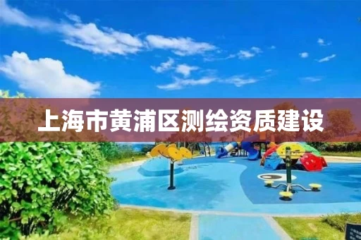 上海市黄浦区测绘资质建设