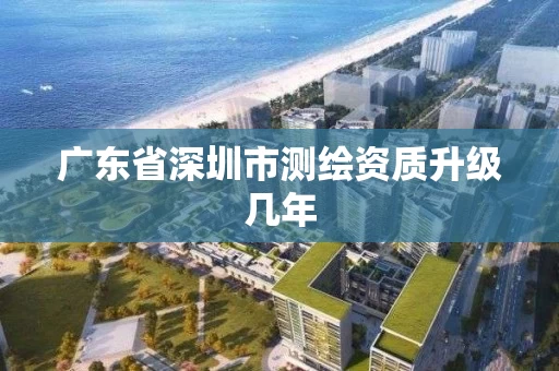 广东省深圳市测绘资质升级几年