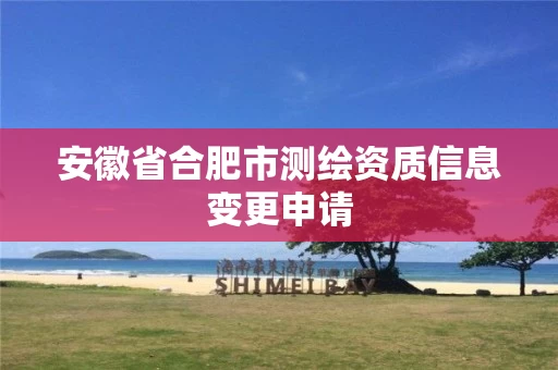 安徽省合肥市测绘资质信息变更申请
