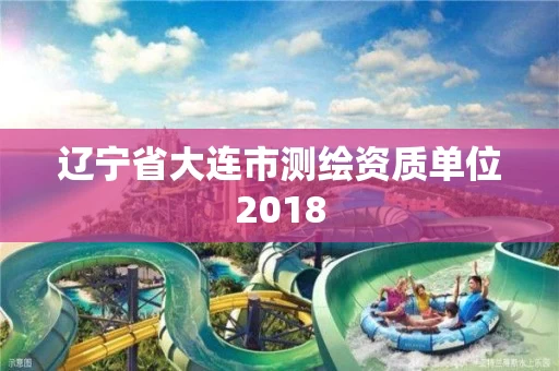 辽宁省大连市测绘资质单位2018