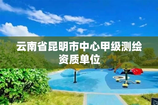 云南省昆明市中心甲级测绘资质单位