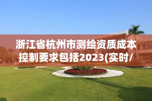 浙江省杭州市测绘资质成本控制要求包括2023(实时/更新中)