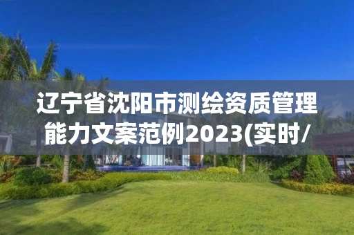 辽宁省沈阳市测绘资质管理能力文案范例2023(实时/更新中)