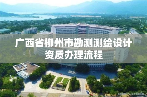 广西省柳州市勘测测绘设计资质办理流程