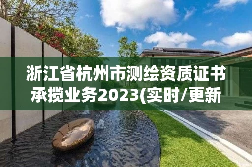 浙江省杭州市测绘资质证书承揽业务2023(实时/更新中)