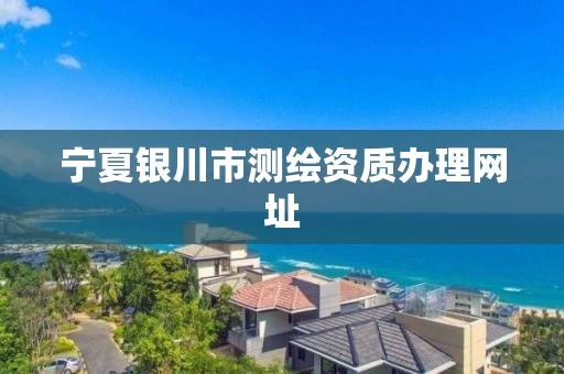 宁夏银川市测绘资质办理网址