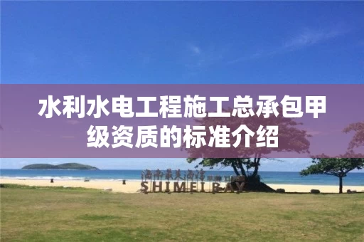 水利水电工程施工总承包甲级资质的标准介绍