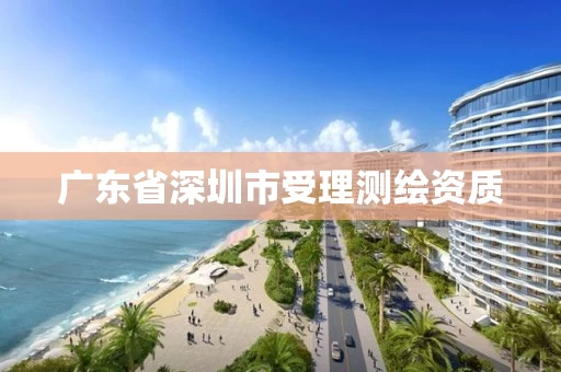 广东省深圳市受理测绘资质