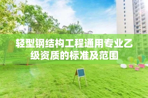 轻型钢结构工程通用专业乙级资质的标准及范围