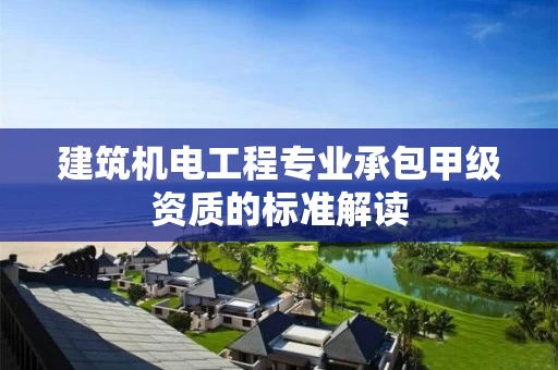 建筑机电工程专业承包甲级资质的标准解读