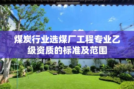 煤炭行业选煤厂工程专业乙级资质的标准及范围 煤炭行业选煤厂工程专业乙级资质的标准及范围